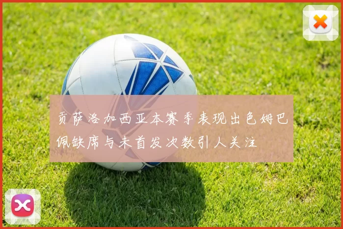 贡萨洛加西亚本赛季表现出色姆巴佩缺席与未首发次数引人关注