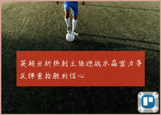 英超分析热刺主场迎战水晶宫力争反弹重拾胜利信心