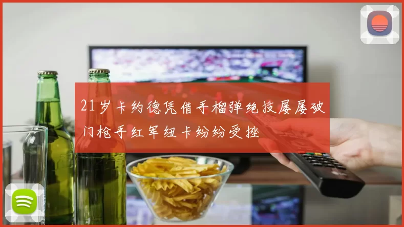 21岁卡约德凭借手榴弹绝技屡屡破门枪手红军纽卡纷纷受挫