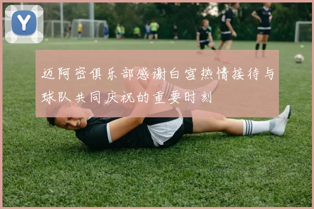迈阿密俱乐部感谢白宫热情接待与球队共同庆祝的重要时刻