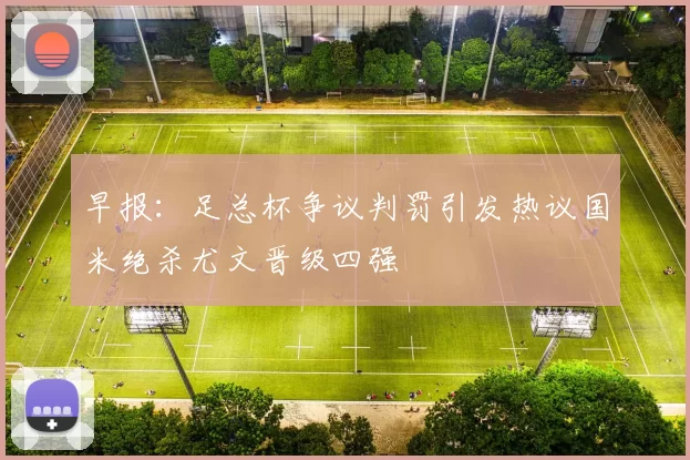 早报：足总杯争议判罚引发热议国米绝杀尤文晋级四强